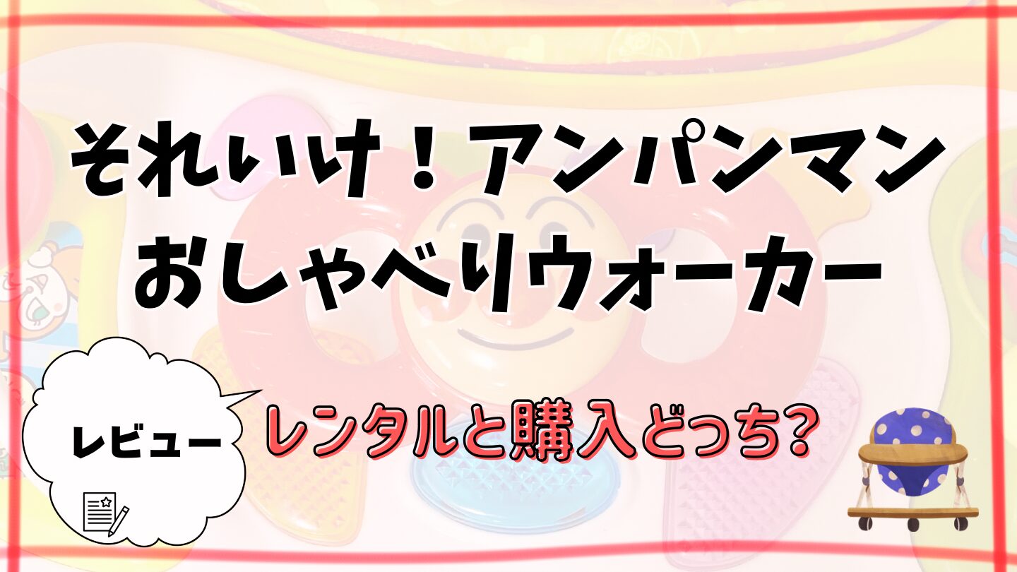 つかまり立ちとアンパンマンおしゃべりウォーカー（レンタルと購入どっち？）