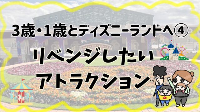 3歳・1歳とディズニーランドへ④リベンジしたいアトラクション